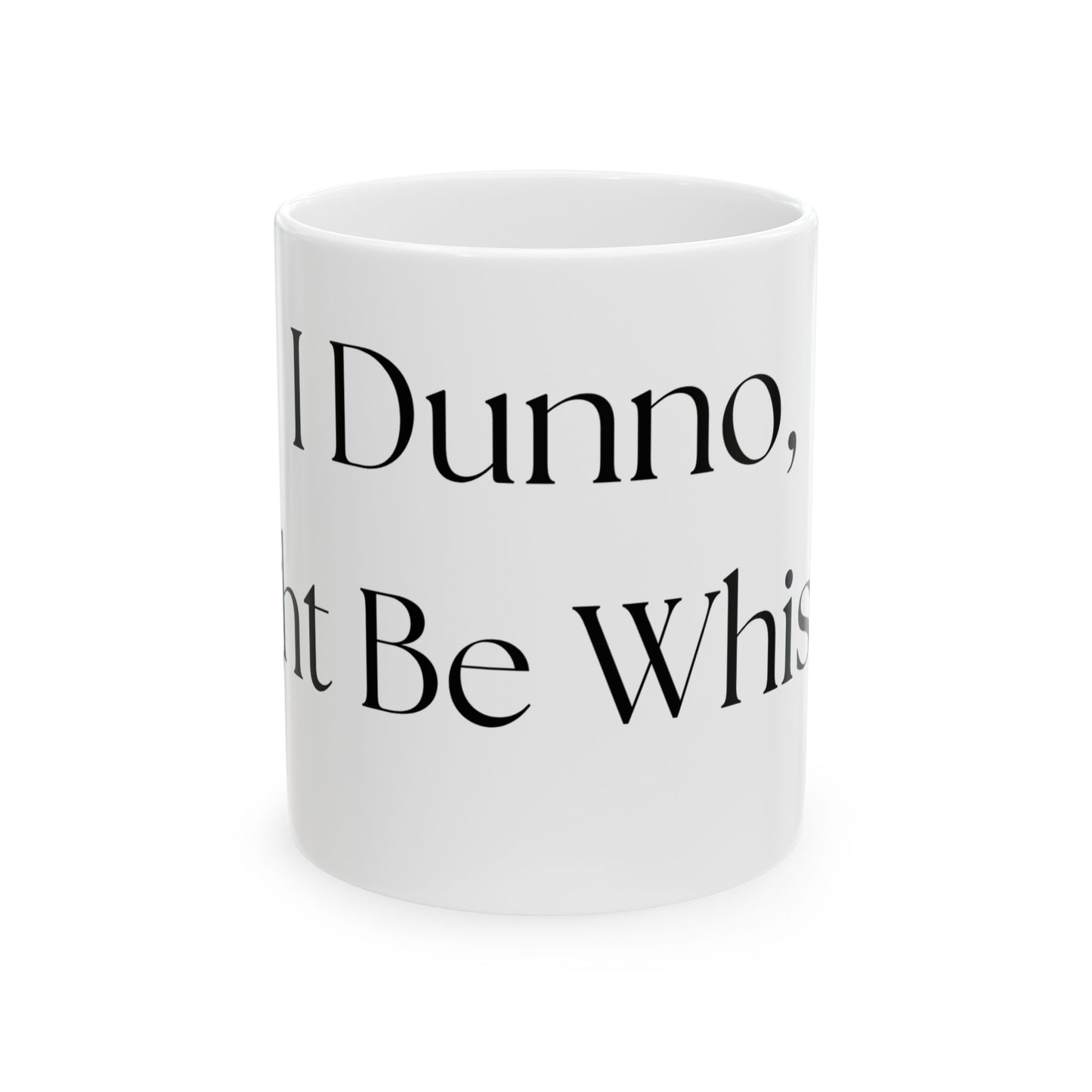 I Dunno, Might Be Whiskey // Ceramic Mug, (11oz, 15oz)