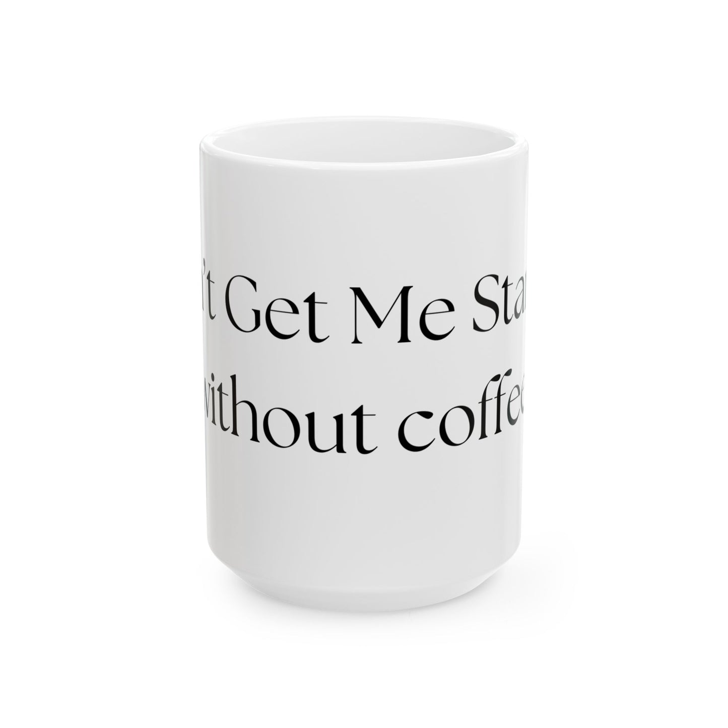 Don't Get Me Started (without coffee) // Ceramic Mug, (11oz, 15oz)