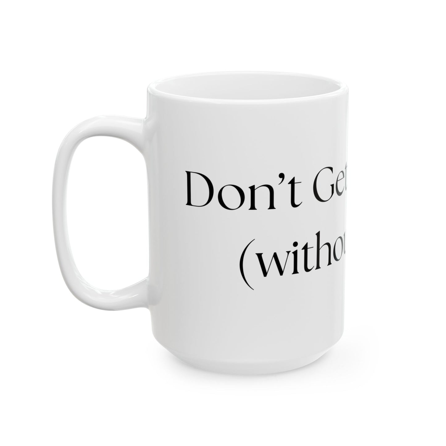 Don't Get Me Started (without coffee) // Ceramic Mug, (11oz, 15oz)