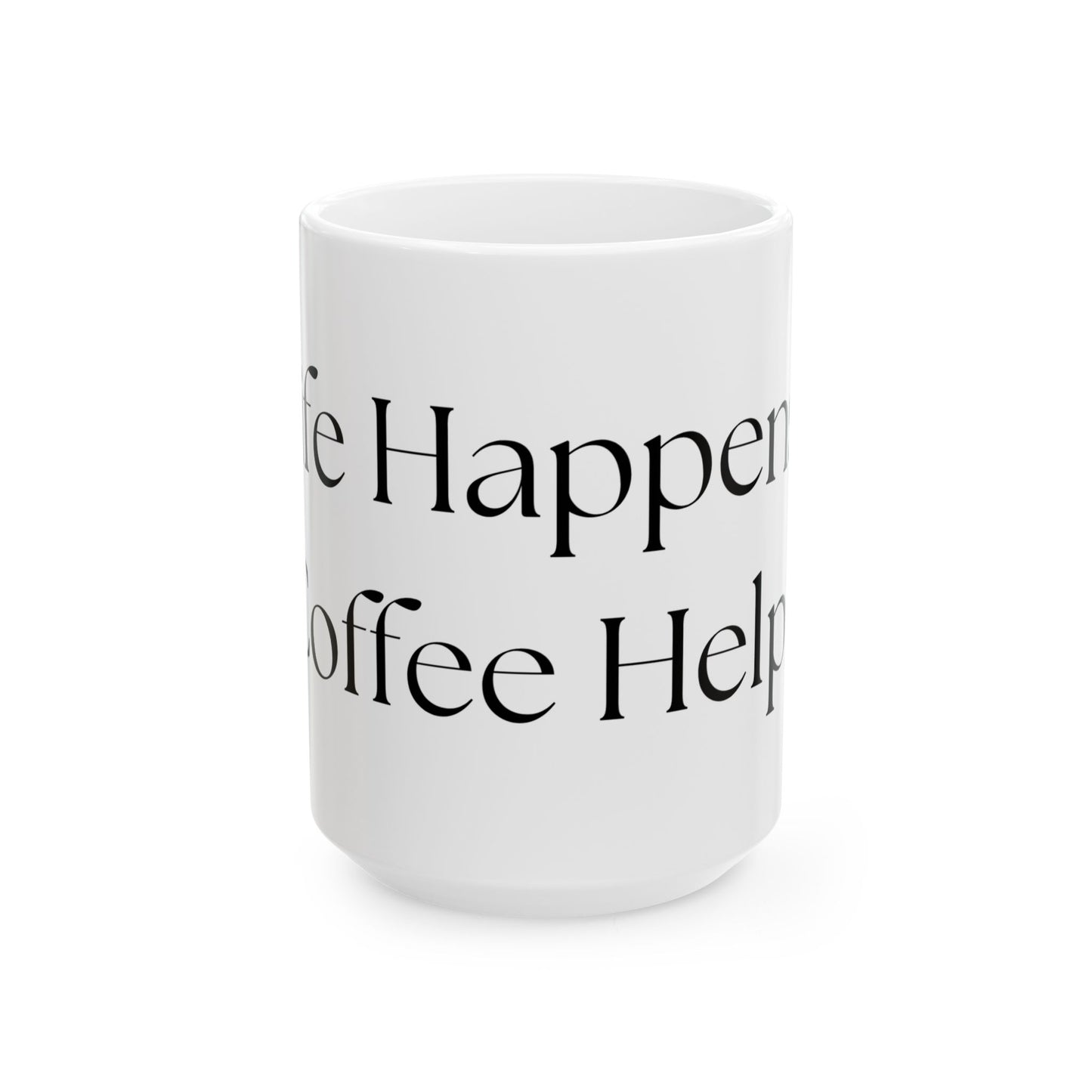 Life Happens, Coffee Helps // Ceramic Mug, (11oz, 15oz)