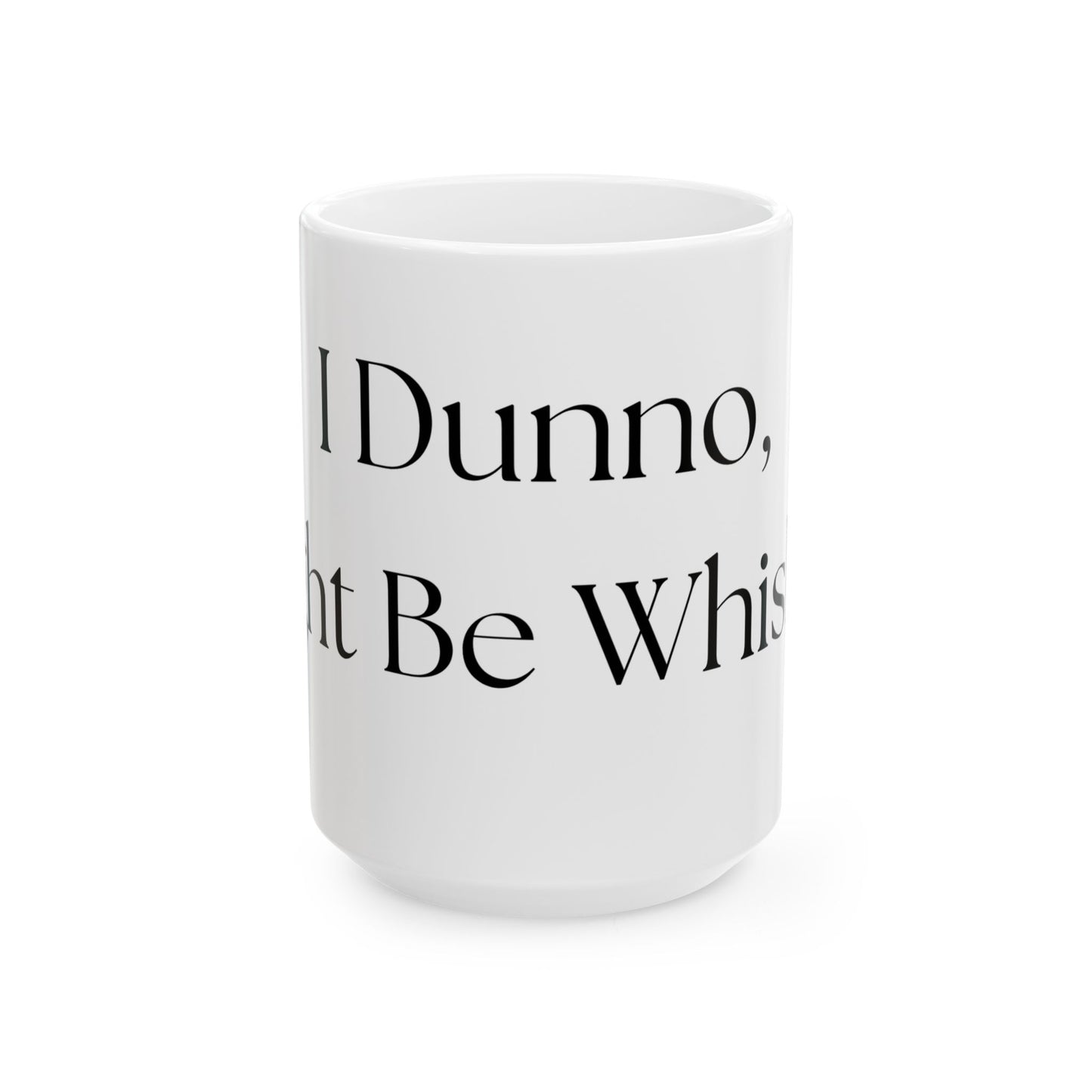 I Dunno, Might Be Whiskey // Ceramic Mug, (11oz, 15oz)
