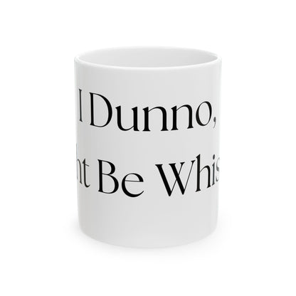 I Dunno, Might Be Whiskey // Ceramic Mug, (11oz, 15oz)