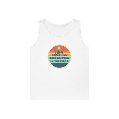 I Hope Something Good Happens to You Today. // Unisex Heavy Cotton Tank Top