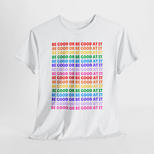 Be Good or Be Good at It - Multi Rainbow Pattern // Motivational Unisex Heavy Cotton Tee