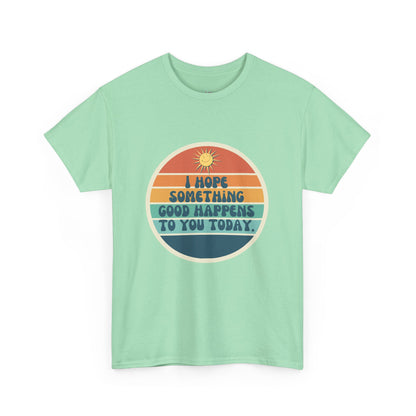 I Hope Something Good Happens to You Today. // Short Sleeve Tee