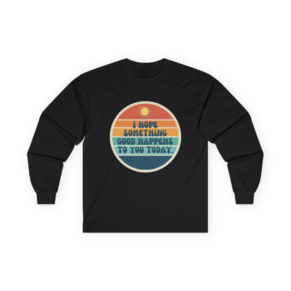 I Hope Something Good Happens to You Today. // Unisex Ultra Cotton Long Sleeve Tee