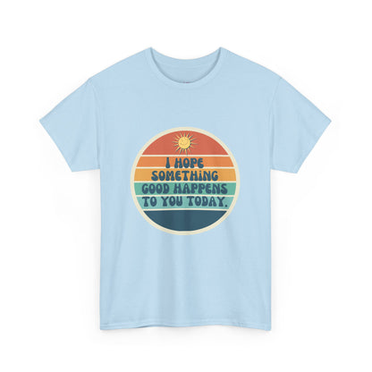 I Hope Something Good Happens to You Today. // Short Sleeve Tee