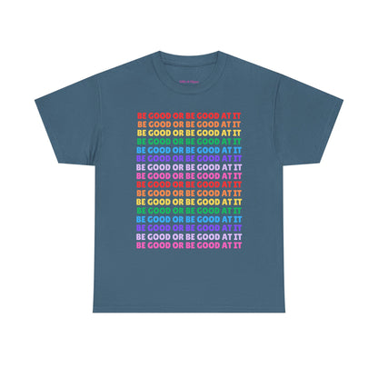 Be Good or Be Good at It - Multi Rainbow Pattern // Motivational Unisex Heavy Cotton Tee