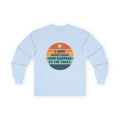 I Hope Something Good Happens to You Today. // Unisex Ultra Cotton Long Sleeve Tee