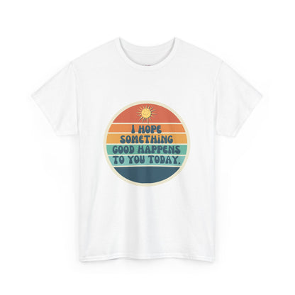 I Hope Something Good Happens to You Today. // Short Sleeve Tee