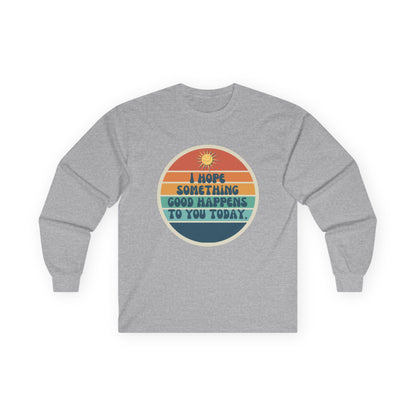 I Hope Something Good Happens to You Today. // Unisex Ultra Cotton Long Sleeve Tee