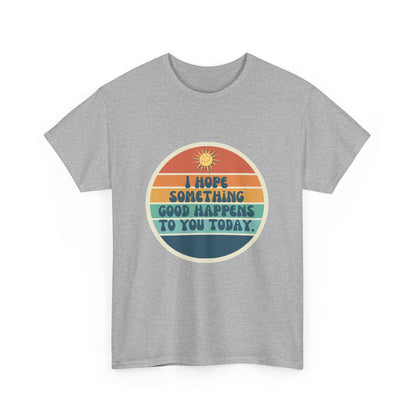 I Hope Something Good Happens to You Today. // Short Sleeve Tee
