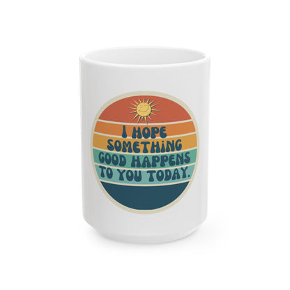 I hope something good happens to you today // Ceramic Mug, (11oz, 15oz)