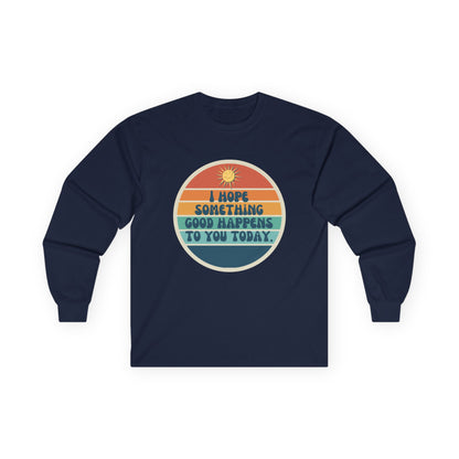I Hope Something Good Happens to You Today. // Unisex Ultra Cotton Long Sleeve Tee
