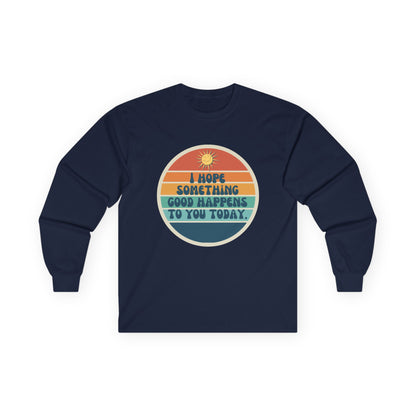 I Hope Something Good Happens to You Today. // Unisex Ultra Cotton Long Sleeve Tee