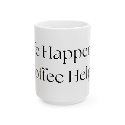 Life Happens, Coffee Helps // Ceramic Mug, (11oz, 15oz)