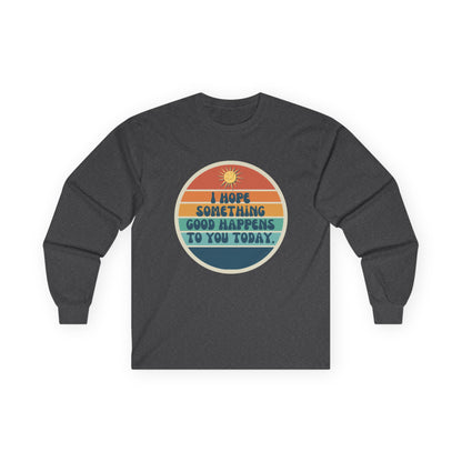 I Hope Something Good Happens to You Today. // Unisex Ultra Cotton Long Sleeve Tee