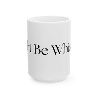 Might Be Whiskey // Ceramic Mug, (11oz, 15oz)