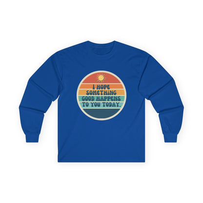 I Hope Something Good Happens to You Today. // Unisex Ultra Cotton Long Sleeve Tee