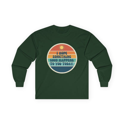 I Hope Something Good Happens to You Today. // Unisex Ultra Cotton Long Sleeve Tee