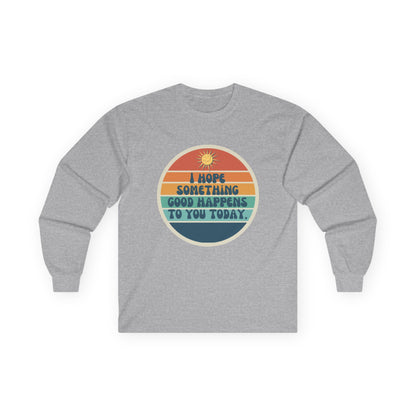 I Hope Something Good Happens to You Today. // Unisex Ultra Cotton Long Sleeve Tee