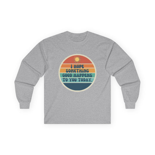 I Hope Something Good Happens to You Today. // Unisex Ultra Cotton Long Sleeve Tee