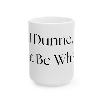 I Dunno, Might Be Whiskey // Ceramic Mug, (11oz, 15oz)