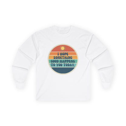 I Hope Something Good Happens to You Today. // Unisex Ultra Cotton Long Sleeve Tee